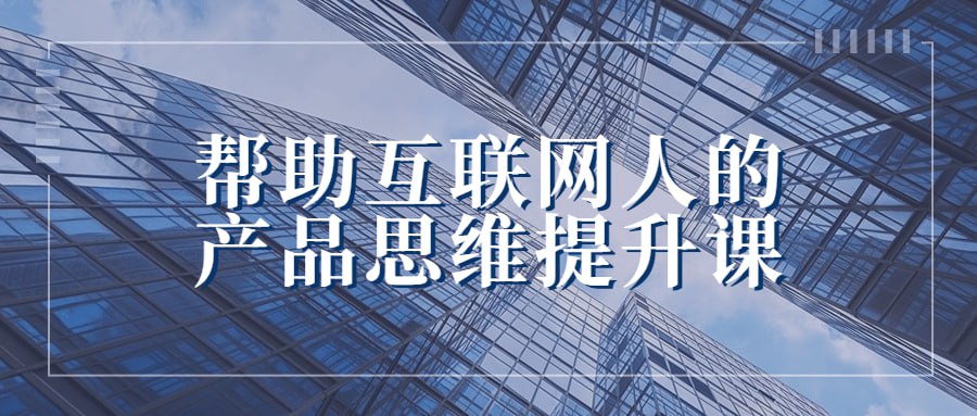 帮助互联网人的产品思维提升课插图 帮助互联网人的产品思维提升课