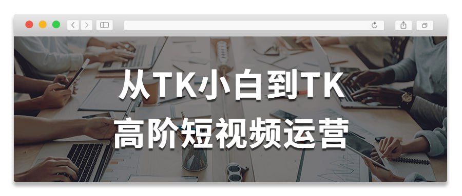 从TK小白到TK高阶短视频运营插图 从TK小白到TK高阶短视频运营