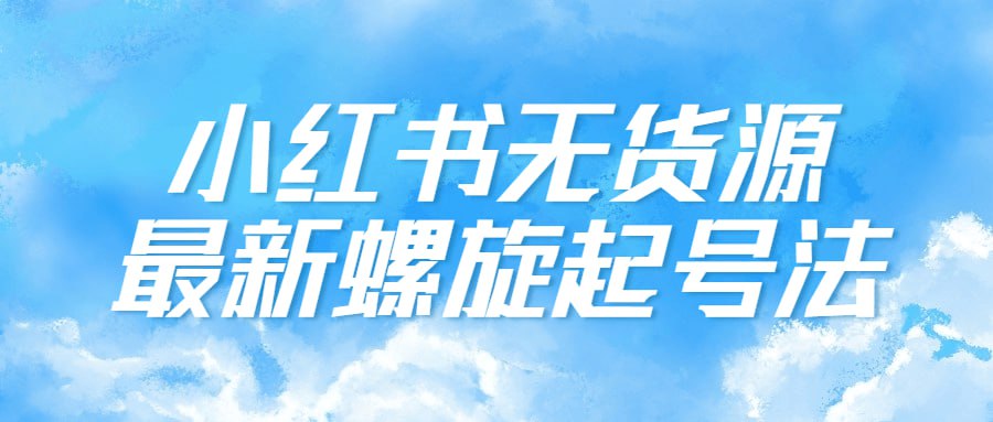 小红书无货源最新螺旋起号法插图 小红书无货源最新螺旋起号法