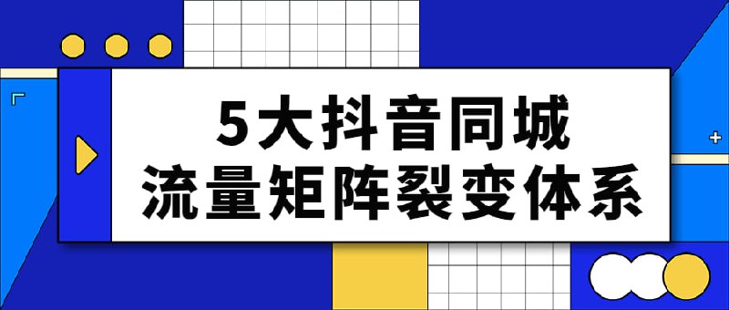 5大抖音同城流量矩阵裂变体系插图 5大抖音同城流量矩阵裂变体系