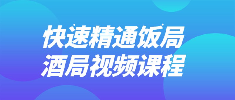 快速精通饭局酒局视频课程插图 快速精通饭局酒局视频课程