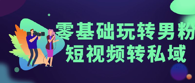 零基础玩转男粉短视频转私域插图 零基础玩转男粉短视频转私域