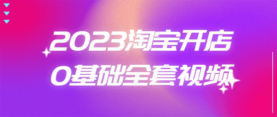 2023淘宝开店0基础全套视频插图 2023淘宝开店0基础全套视频
