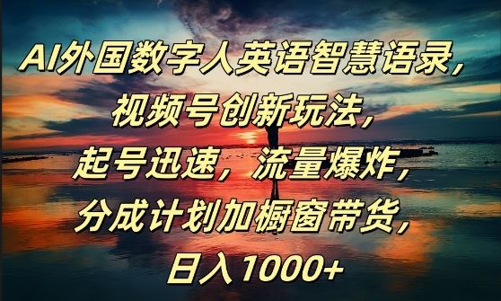 【AI外国数字人英语智慧语录】,视频号创新玩法,起号迅速,流量爆炸,日入1k 【揭秘】插图 【AI外国数字人英语智慧语录】,视频号创新玩法,起号迅速,流量爆炸,日入1k 【揭秘】