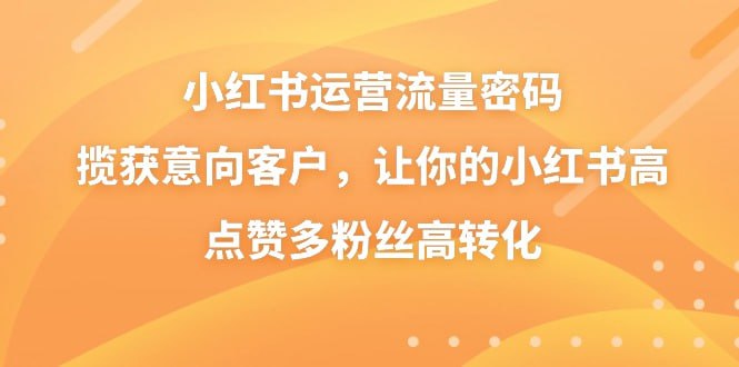 【破解小红书运营的流量密码】,揽获意向客户,让你的小红书高点赞多粉丝高转化插图 【破解小红书运营的流量密码】,揽获意向客户,让你的小红书高点赞多粉丝高转化
