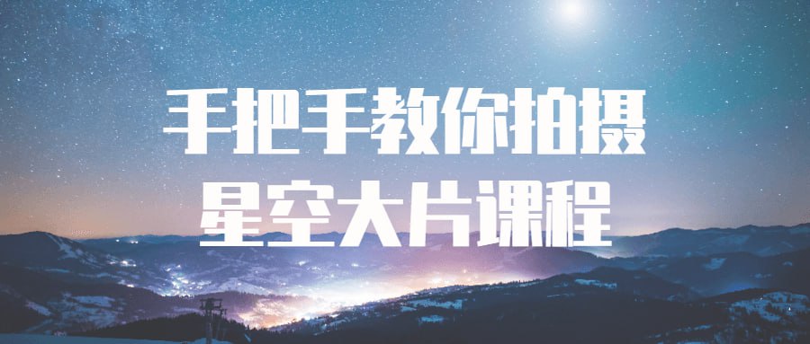 手把手教你拍摄星空大片课程插图 手把手教你拍摄星空大片课程