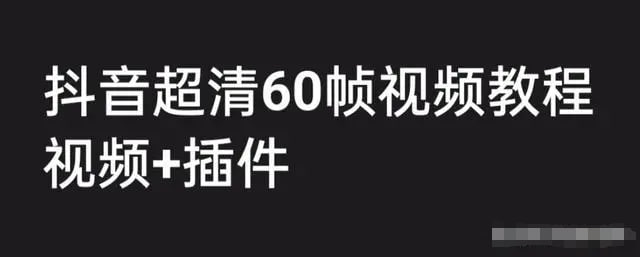 【抖音超清60帧视频教程+素材+插件】插图 【抖音超清60帧视频教程+素材+插件】