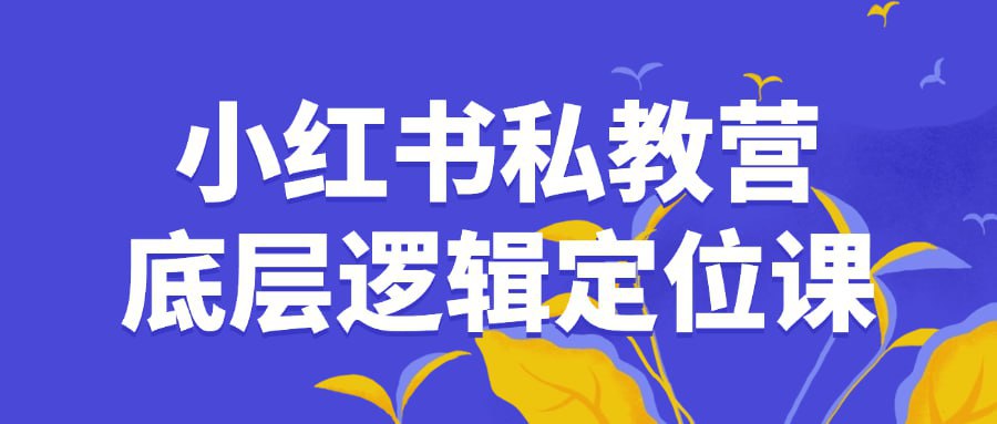 【小红书私教营底层逻辑定位课】插图 【小红书私教营底层逻辑定位课】