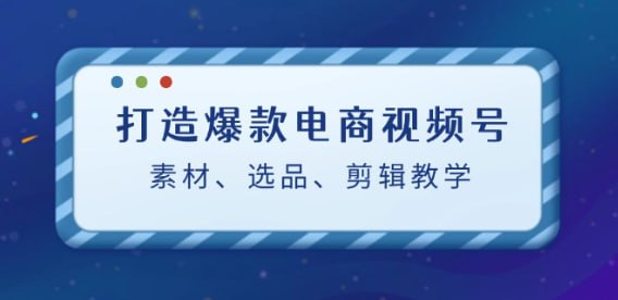 【打造爆款电商视频号】素材、选品、剪辑教程(附工具)插图 【打造爆款电商视频号】素材、选品、剪辑教程(附工具)