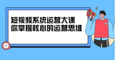 短视频系统运营大课-掌握核心运营思维-价值7800元插图 短视频系统运营大课-掌握核心运营思维-价值7800元