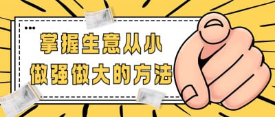 掌握生意从小做强做大的方法插图 掌握生意从小做强做大的方法
