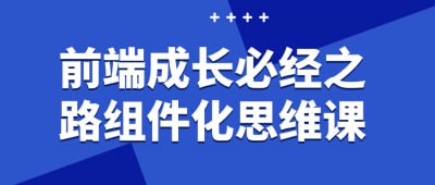 前端成长必经之路组件化思维课插图 前端成长必经之路组件化思维课