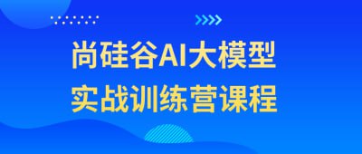 尚硅谷AI大模型实战训练营课程插图 尚硅谷AI大模型实战训练营课程