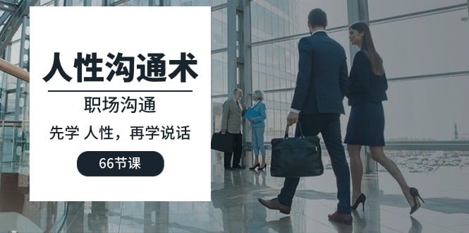 人性沟通术:职场人际沟通,先学人性,再学说话(共66课时)插图 人性沟通术:职场人际沟通,先学人性,再学说话(共66课时)
