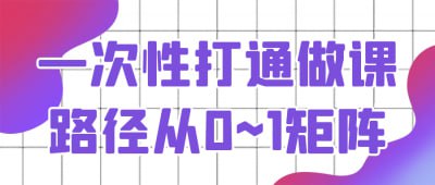 一次性打通做课路径从0~1矩阵插图 一次性打通做课路径从0~1矩阵