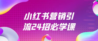小红书营销引流24招必学课插图 小红书营销引流24招必学课