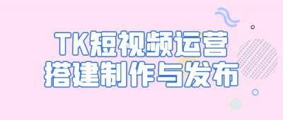 TK短视频运营搭建制作与发布插图 TK短视频运营搭建制作与发布