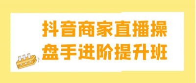 抖音商家直播操盘手进阶提升班插图 抖音商家直播操盘手进阶提升班