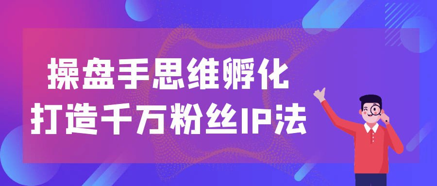 操盘手思维孵化打造千万粉丝IP法插图 操盘手思维孵化打造千万粉丝IP法
