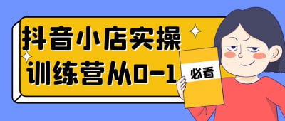 抖音小店实操训练营从0-1插图 抖音小店实操训练营从0-1