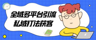 全域多平台引流私域打法获客插图 全域多平台引流私域打法获客