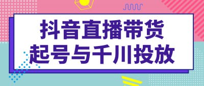 抖音直播带货起号与千川投放插图 抖音直播带货起号与千川投放