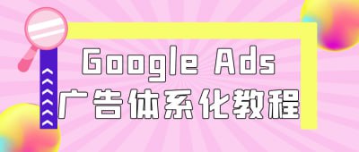 Google Ads广告体系化教程插图 Google Ads广告体系化教程