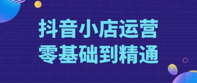 抖音小店运营零基础到精通插图 抖音小店运营零基础到精通