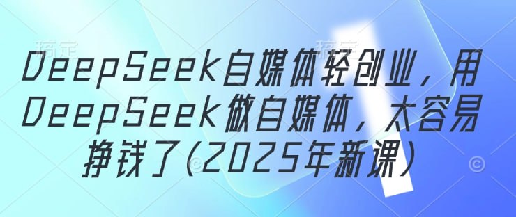 2025年DeepSeek自媒体轻创业,用DeepSeek做自媒体插图 2025年DeepSeek自媒体轻创业,用DeepSeek做自媒体