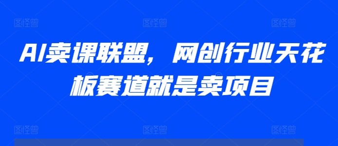 高鹏圈:AI卖课联盟,网创行业天花板赛道就是卖项目插图 高鹏圈:AI卖课联盟,网创行业天花板赛道就是卖项目