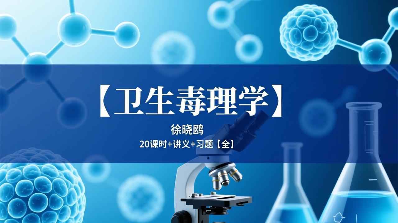 【卫生毒理学】徐晓鸥 20课时+讲义+习题【全】